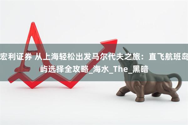 宏利证券 从上海轻松出发马尔代夫之旅：直飞航班岛屿选择全攻略_海水_The_黑暗