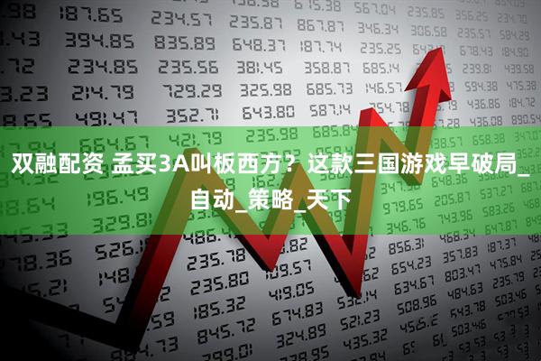 双融配资 孟买3A叫板西方？这款三国游戏早破局_自动_策略_天下