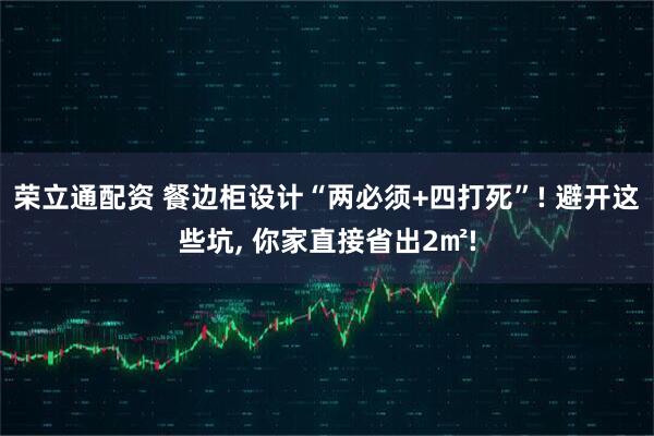 荣立通配资 餐边柜设计“两必须+四打死”! 避开这些坑, 你家直接省出2㎡!