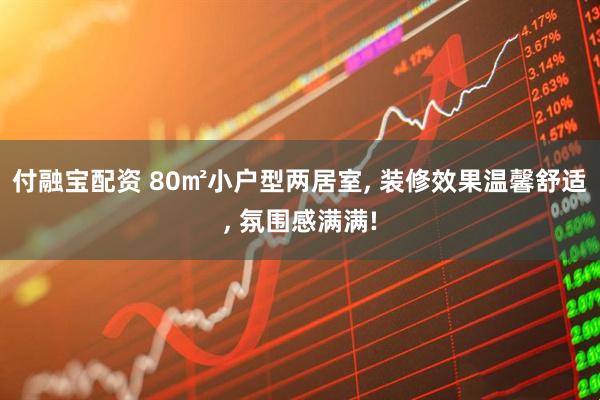 付融宝配资 80㎡小户型两居室, 装修效果温馨舒适, 氛围感满满!