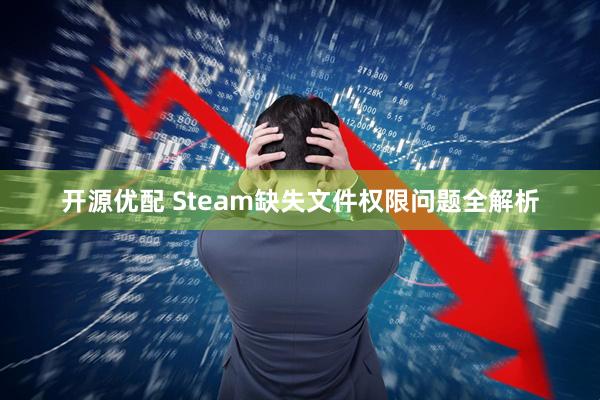 开源优配 Steam缺失文件权限问题全解析