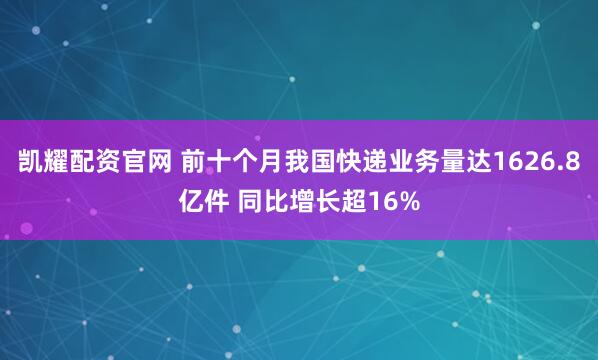 凯耀配资官网 前十个月我国快递业务量达1626.8亿件 同比增长超16%