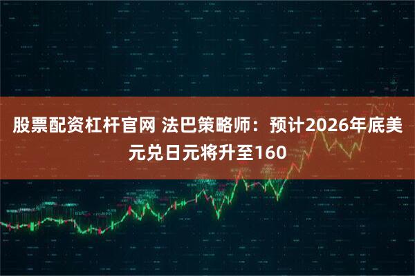 股票配资杠杆官网 法巴策略师：预计2026年底美元兑日元将升至160