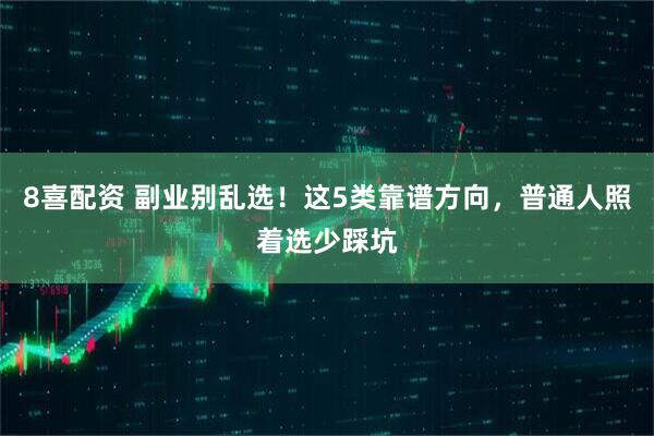 8喜配资 副业别乱选！这5类靠谱方向，普通人照着选少踩坑
