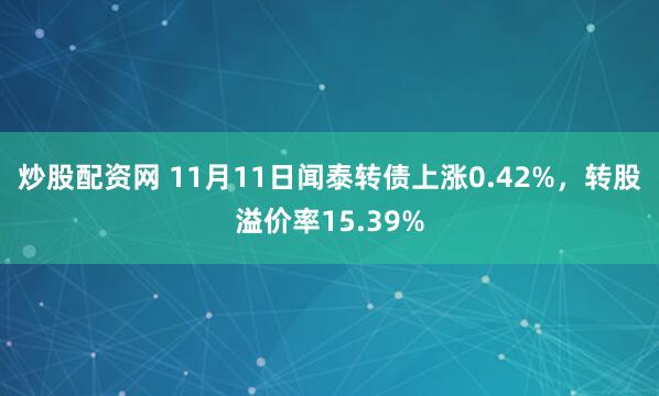 炒股配资网 11月11日闻泰转债上涨0.42%，转股溢价率15.39%